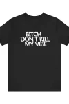B!tch Don't Kill My Vibe Unisex Tee