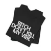 B!tch Don't Kill My Vibe Unisex Tee