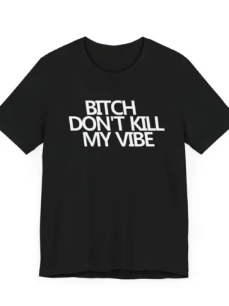 B!tch Don't Kill My Vibe Unisex Tee